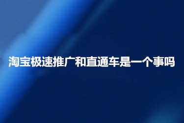 淘寶極速推廣和直通車到底是不是一個(gè)事？有哪些區(qū)別？